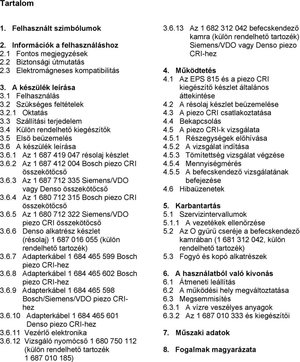 6.3 Az 1 687 712 335 Siemens/VDO vagy Denso összekötőcső 3.6.4 Az 1 680 712 315 Bosch piezo CRI összekötőcső 3.6.5 Az 1 680 712 322 Siemens/VDO piezo CRI összekötőcső 3.6.6 Denso alkatrész készlet (résolaj) 1 687 016 055 (külön rendelhető tartozék) 3.