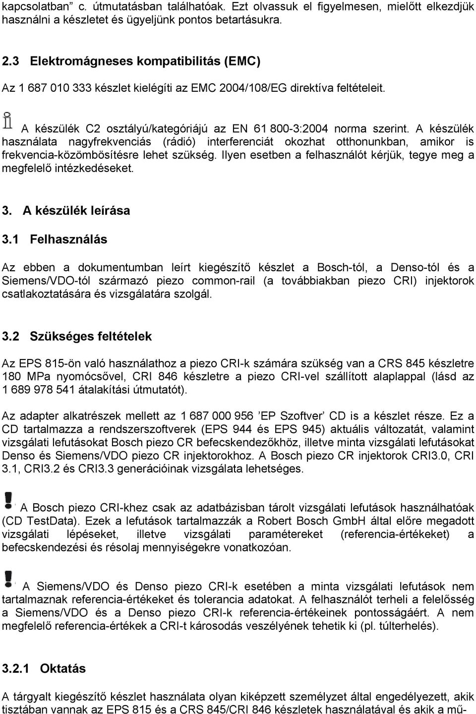 A készülék használata nagyfrekvenciás (rádió) interferenciát okozhat otthonunkban, amikor is frekvencia-közömbösítésre lehet szükség.