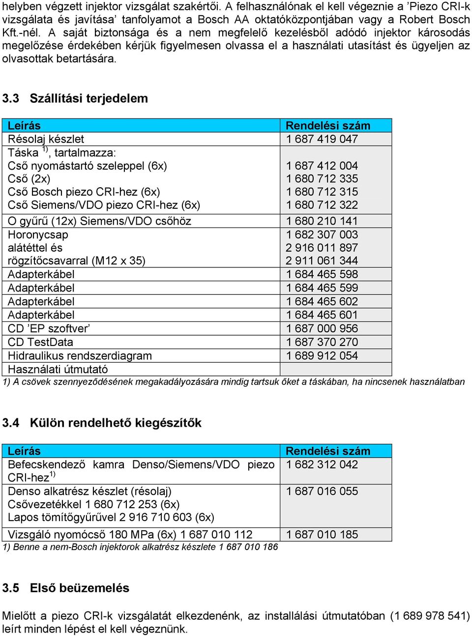 3 Szállítási terjedelem Leírás Rendelési szám Résolaj készlet 1 687 419 047 Táska 1), tartalmazza: Cső nyomástartó szeleppel (6x) 1 687 412 004 Cső (2x) 1 680 712 335 Cső Bosch piezo CRI-hez (6x) 1