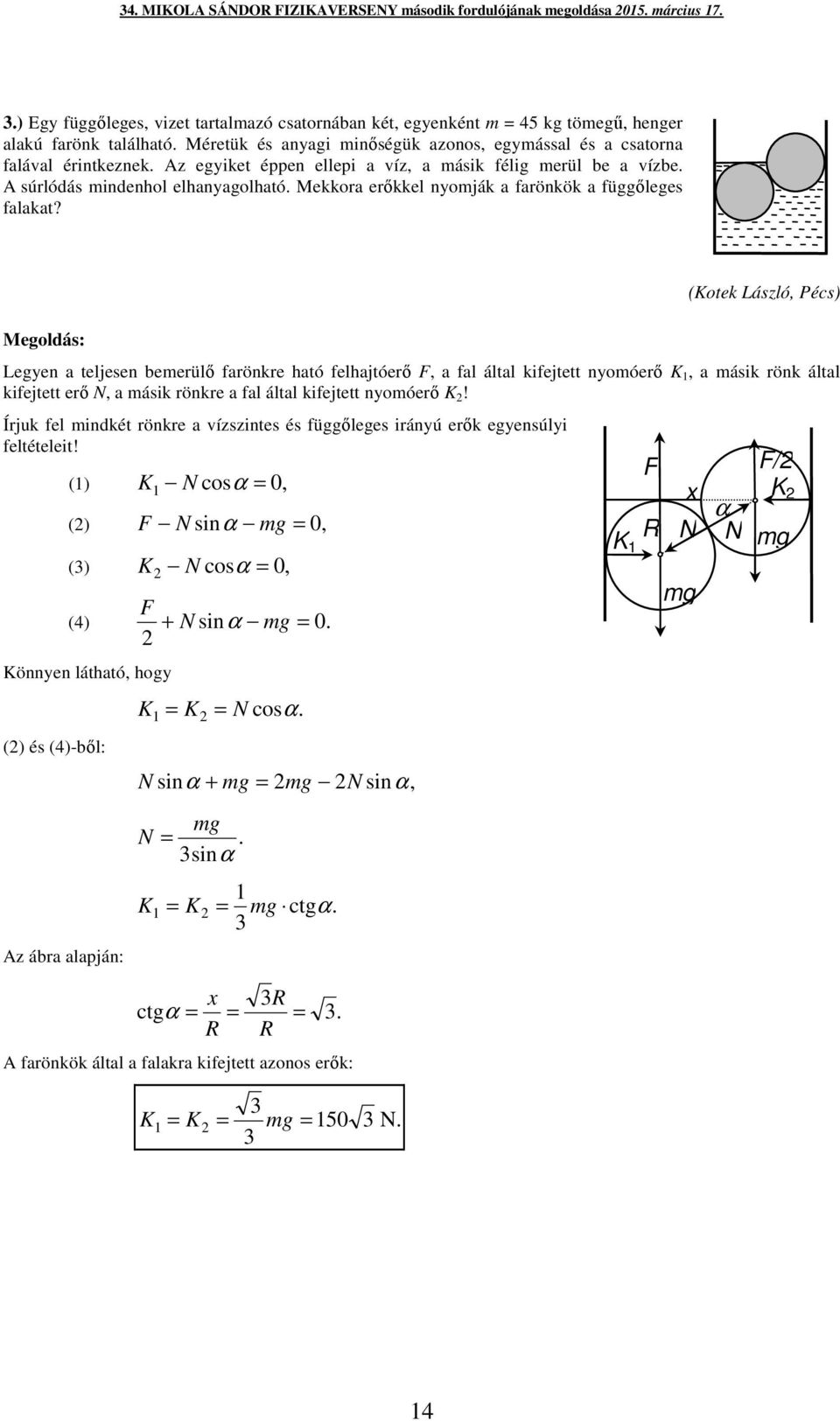 (Kotek László Pécs) Legyen a teljesen beerülő farönkre ható felhajtóerő F a fal által kifejtett nyoóerő K a ásik rönk által kifejtett erő N a ásik rönkre a fal által kifejtett nyoóerő K!