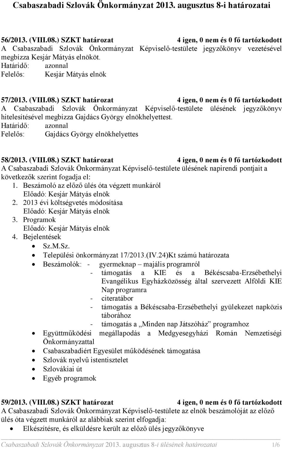 ) SZKT határozat 4 igen, 0 nem és 0 fő tartózkodott A Csabaszabadi Szlovák Önkormányzat Képviselő-testülete ülésének jegyzőkönyv hitelesítésével megbízza Gajdács György elnökhelyettest.