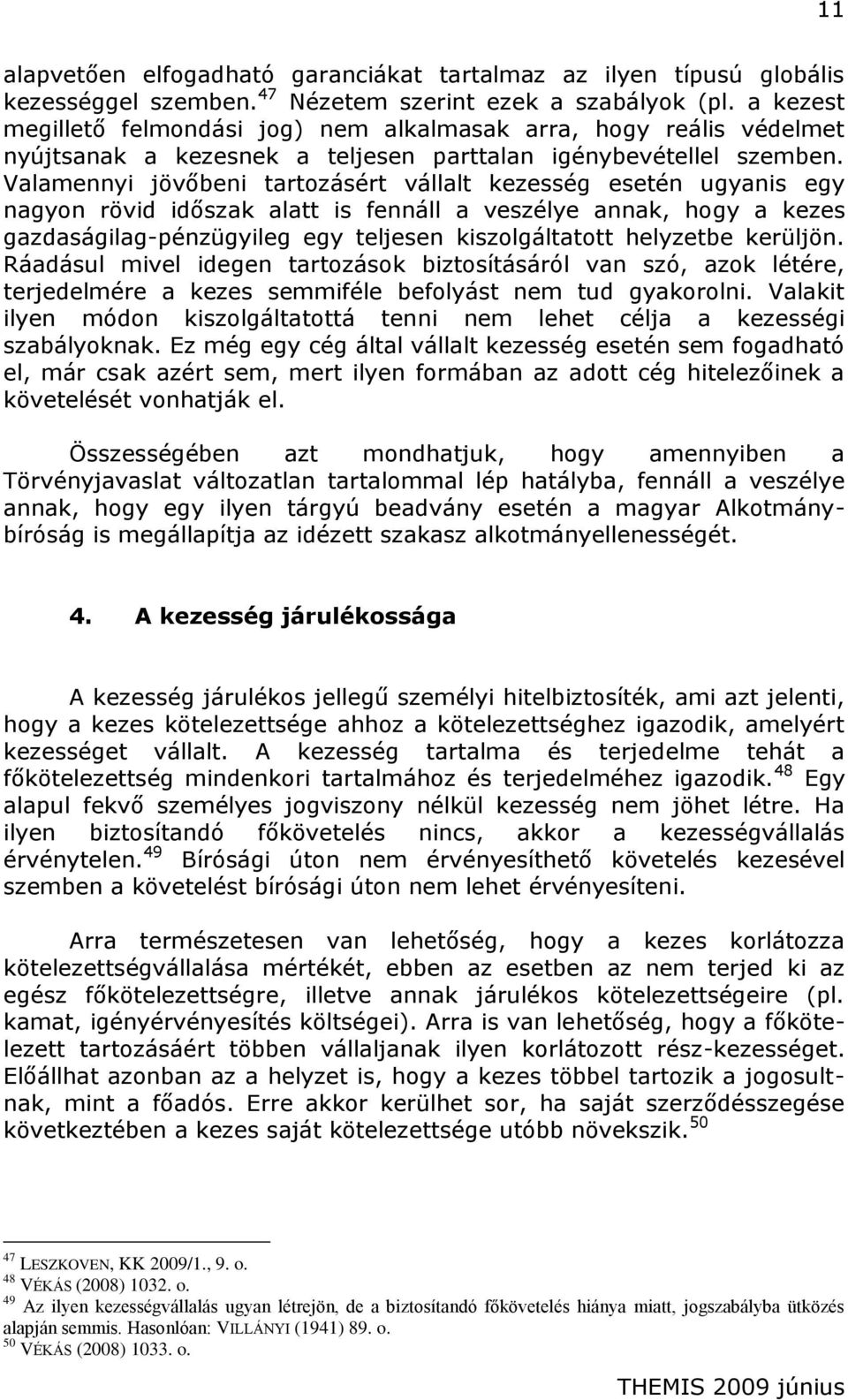 Valamennyi jövőbeni tartozásért vállalt kezesség esetén ugyanis egy nagyon rövid időszak alatt is fennáll a veszélye annak, hogy a kezes gazdaságilag-pénzügyileg egy teljesen kiszolgáltatott