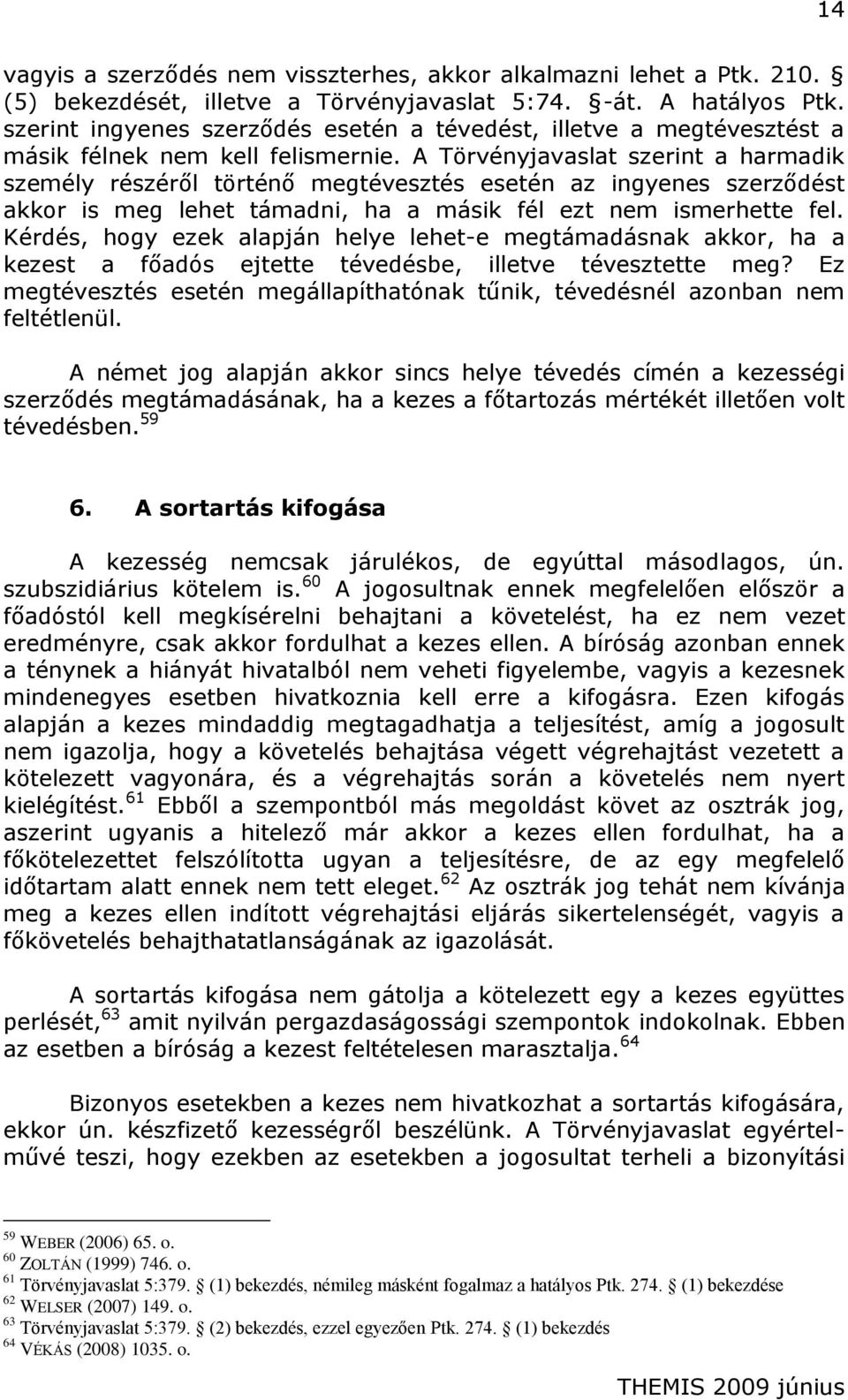 A Törvényjavaslat szerint a harmadik személy részéről történő megtévesztés esetén az ingyenes szerződést akkor is meg lehet támadni, ha a másik fél ezt nem ismerhette fel.