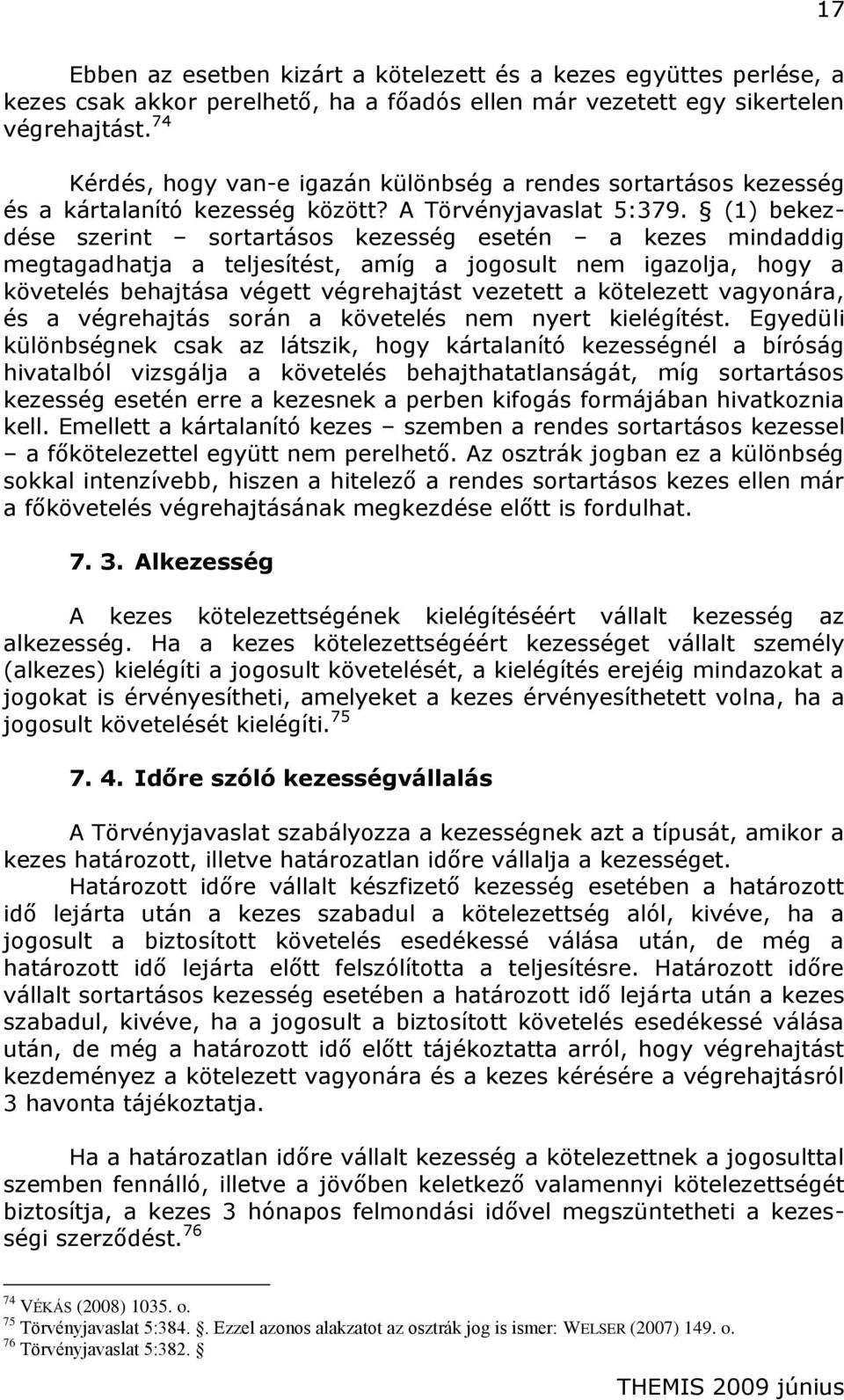 (1) bekezdése szerint sortartásos kezesség esetén a kezes mindaddig megtagadhatja a teljesítést, amíg a jogosult nem igazolja, hogy a követelés behajtása végett végrehajtást vezetett a kötelezett