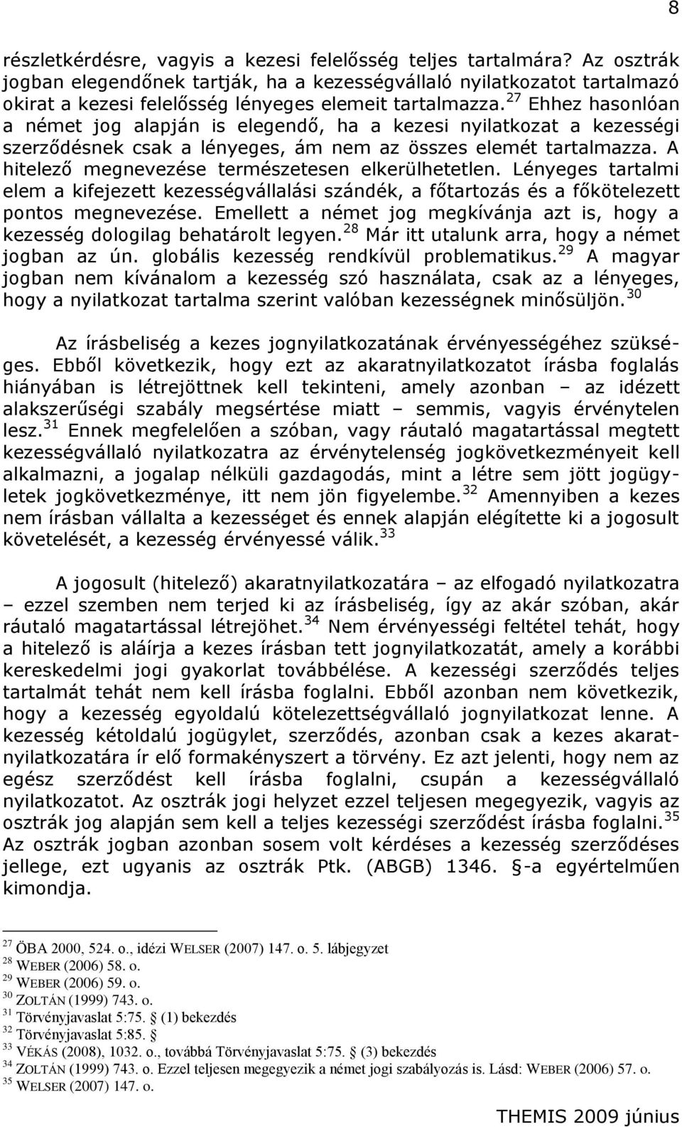 27 Ehhez hasonlóan a német jog alapján is elegendő, ha a kezesi nyilatkozat a kezességi szerződésnek csak a lényeges, ám nem az összes elemét tartalmazza.
