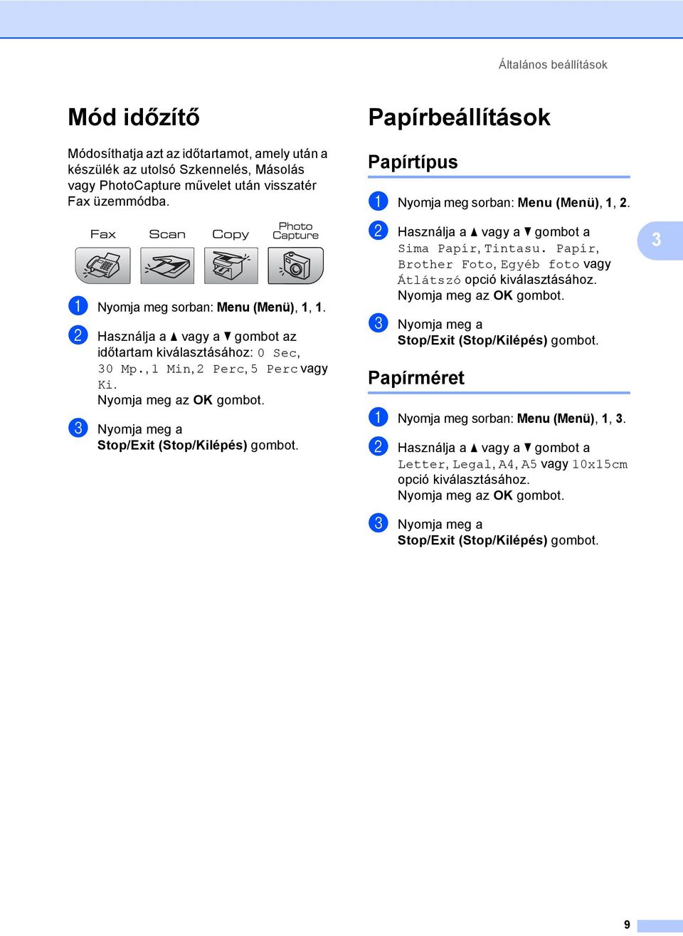 Papírbeállítások 3 Papírtípus 3 a Nyomja meg sorban: Menu (Menü), 1, 2. b Használja a a vagy a b gombot a Sima Papír, Tintasu. Papír, Brother Foto, Egyéb foto vagy Átlátszó opció kiválasztásához.