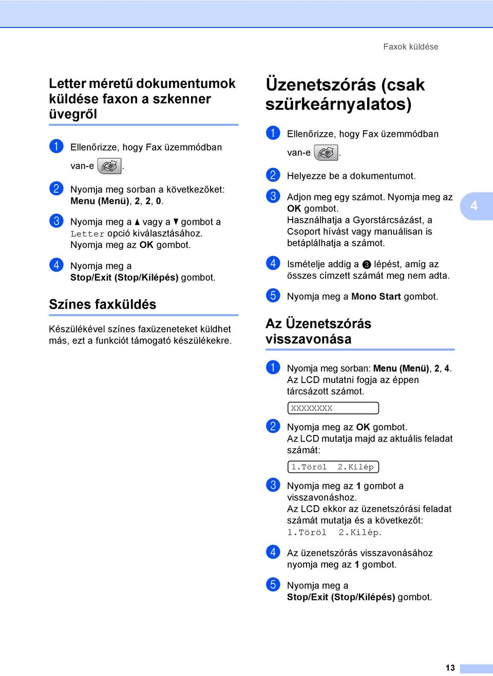 Színes faxküldés 4 Készülékével színes faxüzeneteket küldhet más, ezt a funkciót támogató készülékekre. Üzenetszórás (csak szürkeárnyalatos) 4 a Ellenőrizze, hogy Fax üzemmódban van-e.