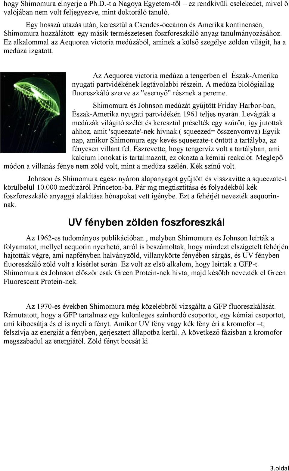 Ez alkalommal az Aequorea victoria medúzából, aminek a külső szegélye zölden világít, ha a medúza izgatott.
