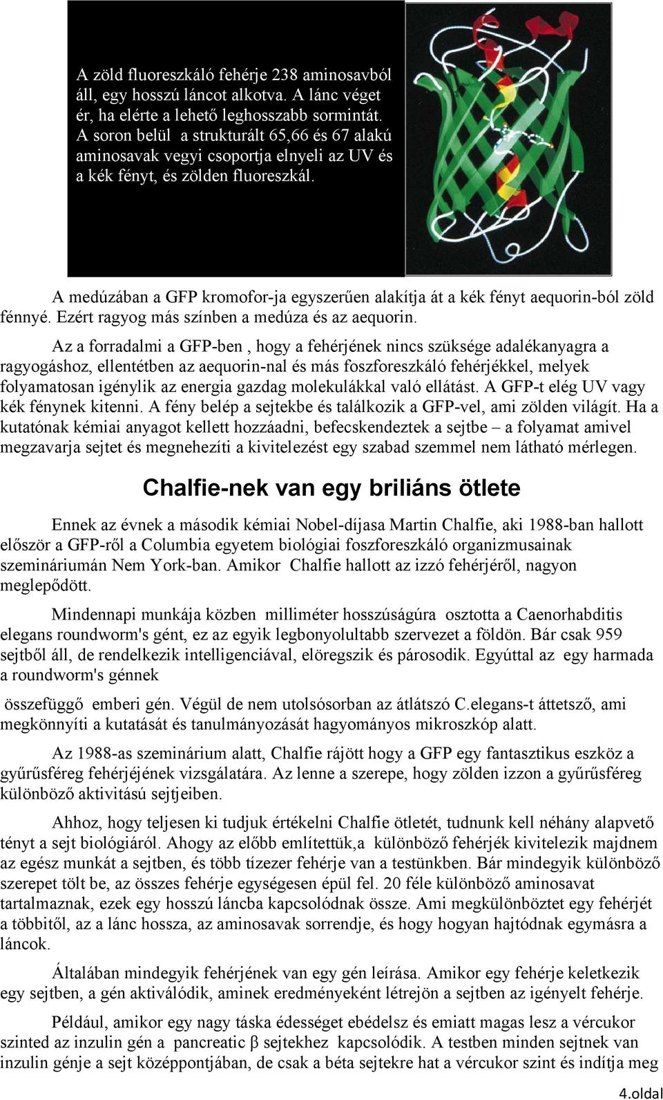 A medúzában a GFP kromofor-ja egyszerűen alakítja át a kék fényt aequorin-ból zöld fénnyé. Ezért ragyog más színben a medúza és az aequorin.