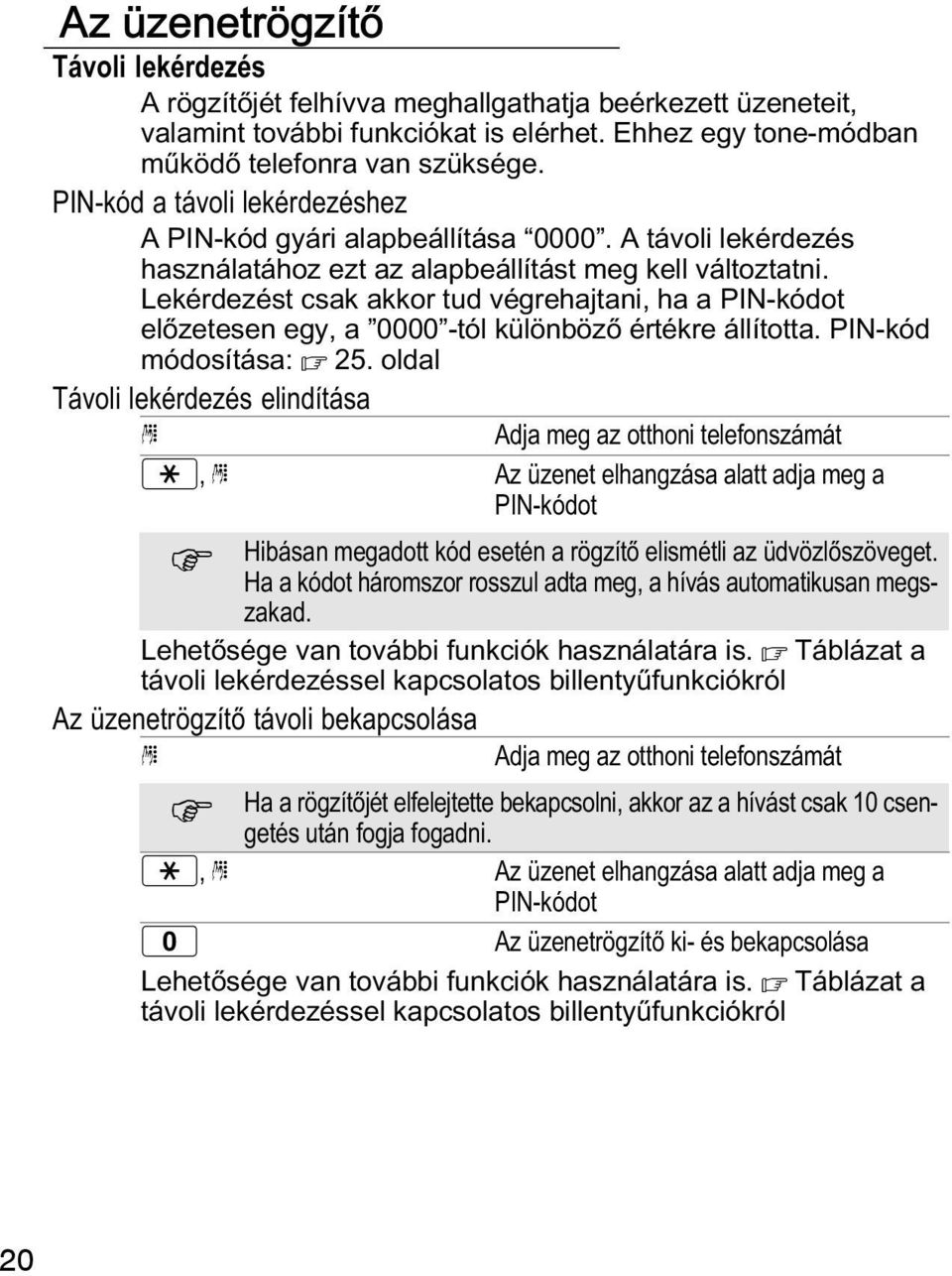 Lekérdezést csak akkor tud végrehajtani, ha a PIN kódot előzetesen egy, a "0000" tól különböző értékre állította. PIN kód módosítása: 25.