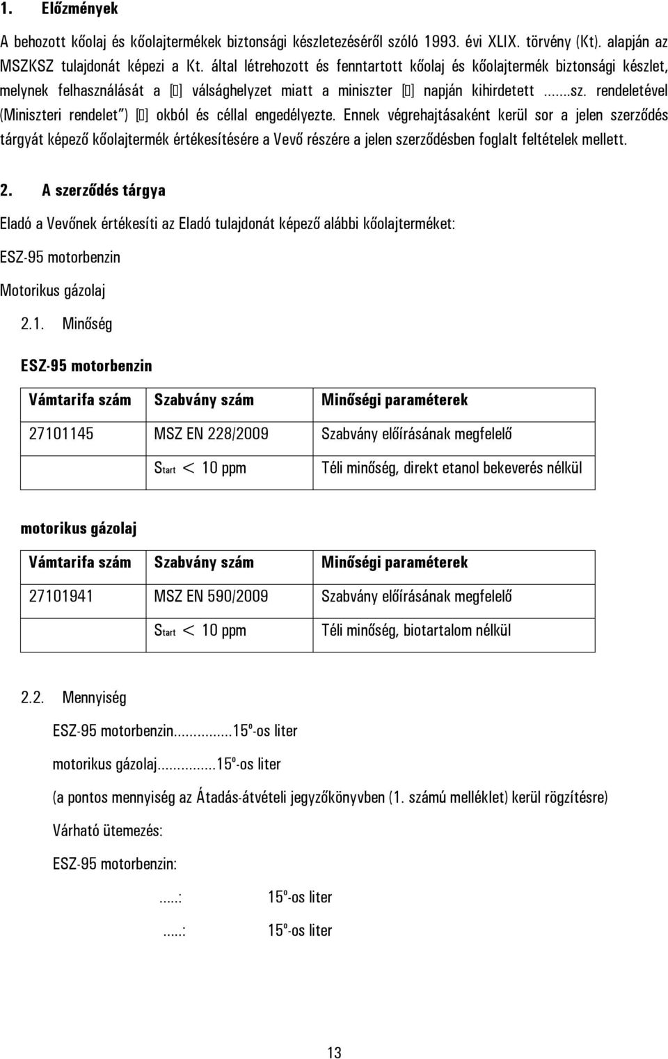 Ennek végrehajtásaként kerül sor a jelen szerződés tárgyát képező kőolajtermék értékesítésére a Vevő részére a jelen szerződésben foglalt feltételek mellett. 2.
