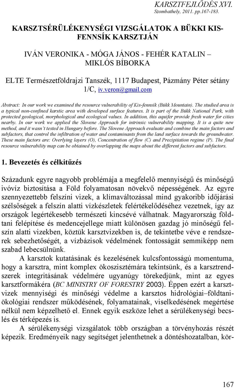 veron@gmail.com Abstract: In our work we examined the resource vulnerability of Kis-fennsík (Bükk Mountain). The studied area is a typical non-confined karstic area with developed surface features.