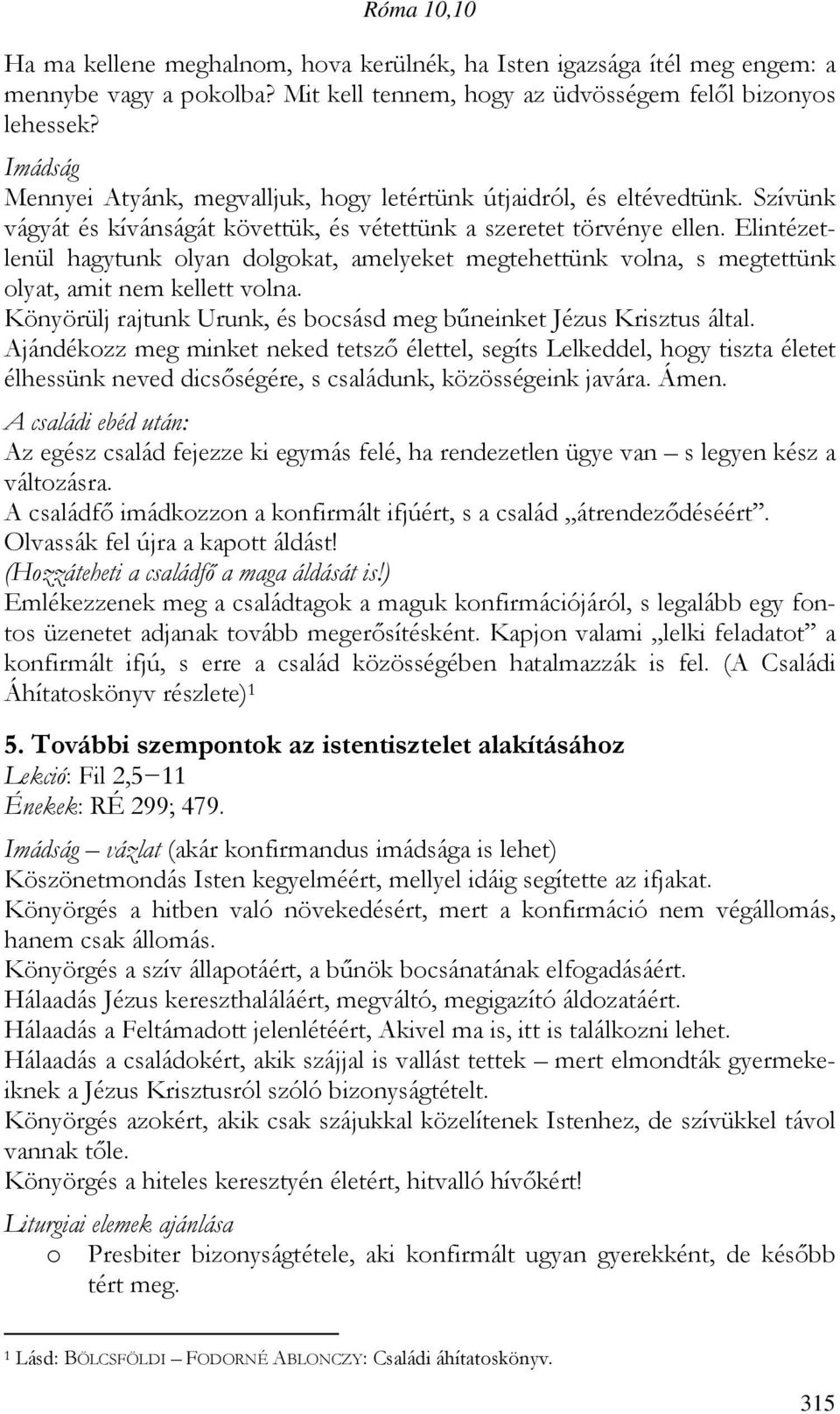 Elintézetlenül hagytunk olyan dolgokat, amelyeket megtehettünk volna, s megtettünk olyat, amit nem kellett volna. Könyörülj rajtunk Urunk, és bocsásd meg bűneinket Jézus Krisztus által.