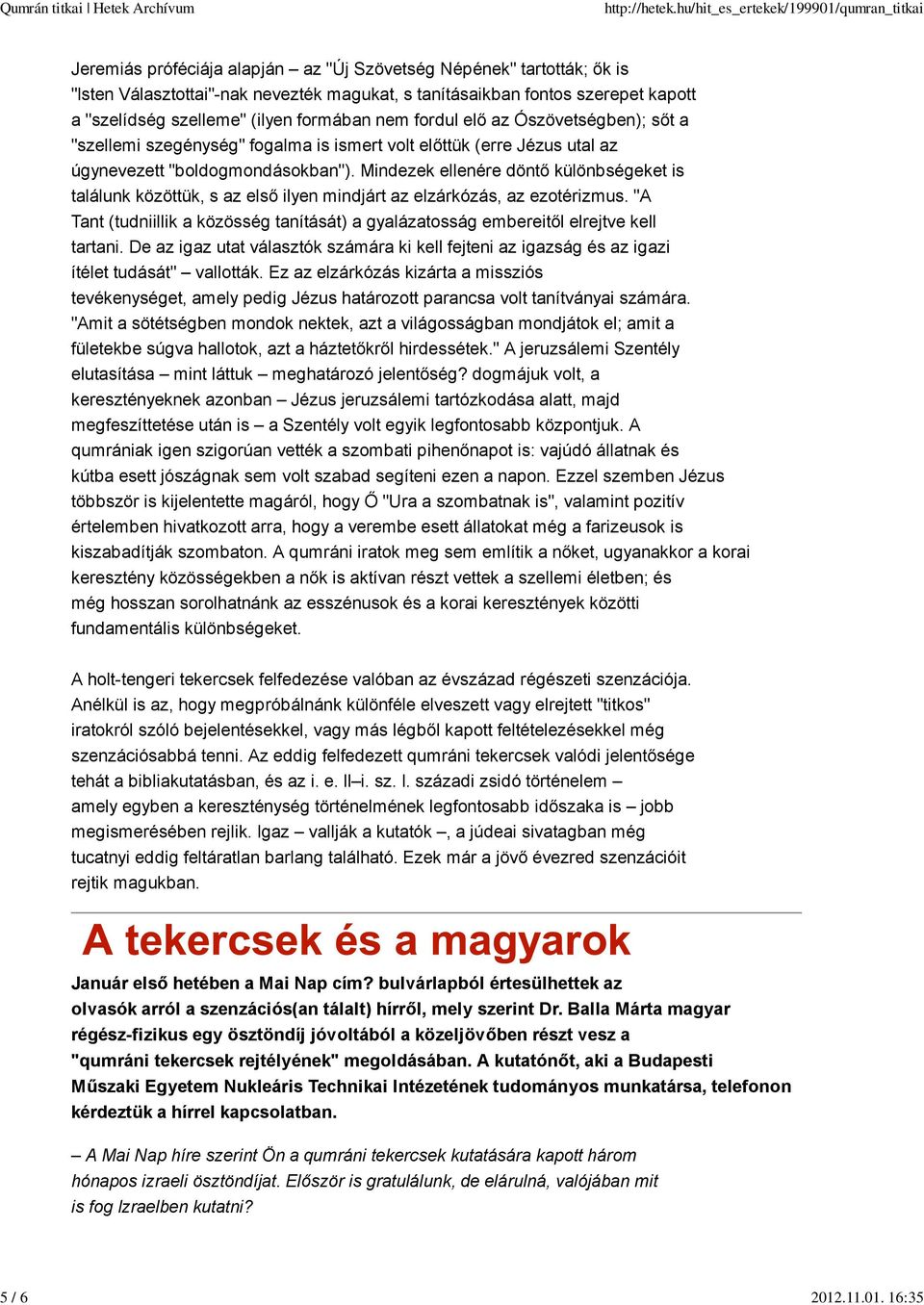 Mindezek ellenére döntő különbségeket is találunk közöttük, s az első ilyen mindjárt az elzárkózás, az ezotérizmus.