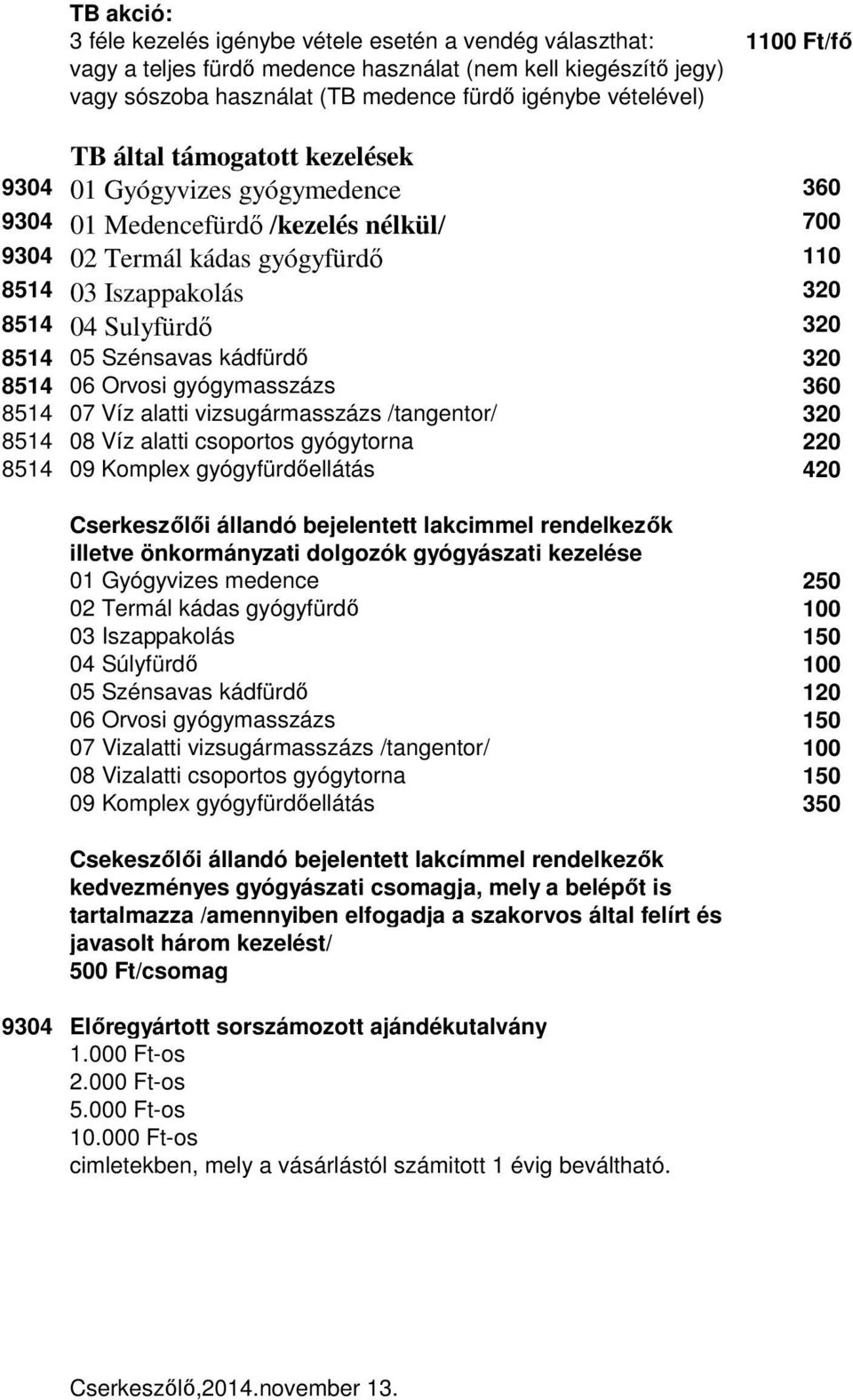 320 8514 05 Szénsavas kádfürdő 320 8514 06 Orvosi gyógymasszázs 360 8514 07 Víz alatti vizsugármasszázs /tangentor/ 320 8514 08 Víz alatti csoportos gyógytorna 220 8514 09 Komplex gyógyfürdőellátás