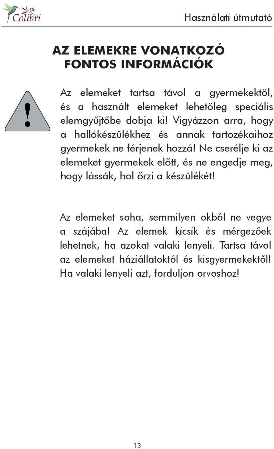 Ne cserélje ki az elemeket gyermekek elôtt, és ne engedje meg, hogy lássák, hol ôrzi a készülékét!