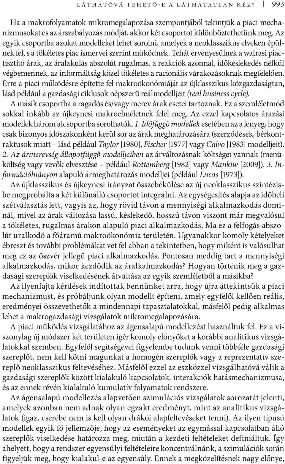 Tehát érvényesülnek a walrasi piactisztító árak, az áralakulás abszolút rugalmas, a reakciók azonnal, időkéslekedés nélkül végbemennek, az informáltság közel tökéletes a racionális várakozásoknak