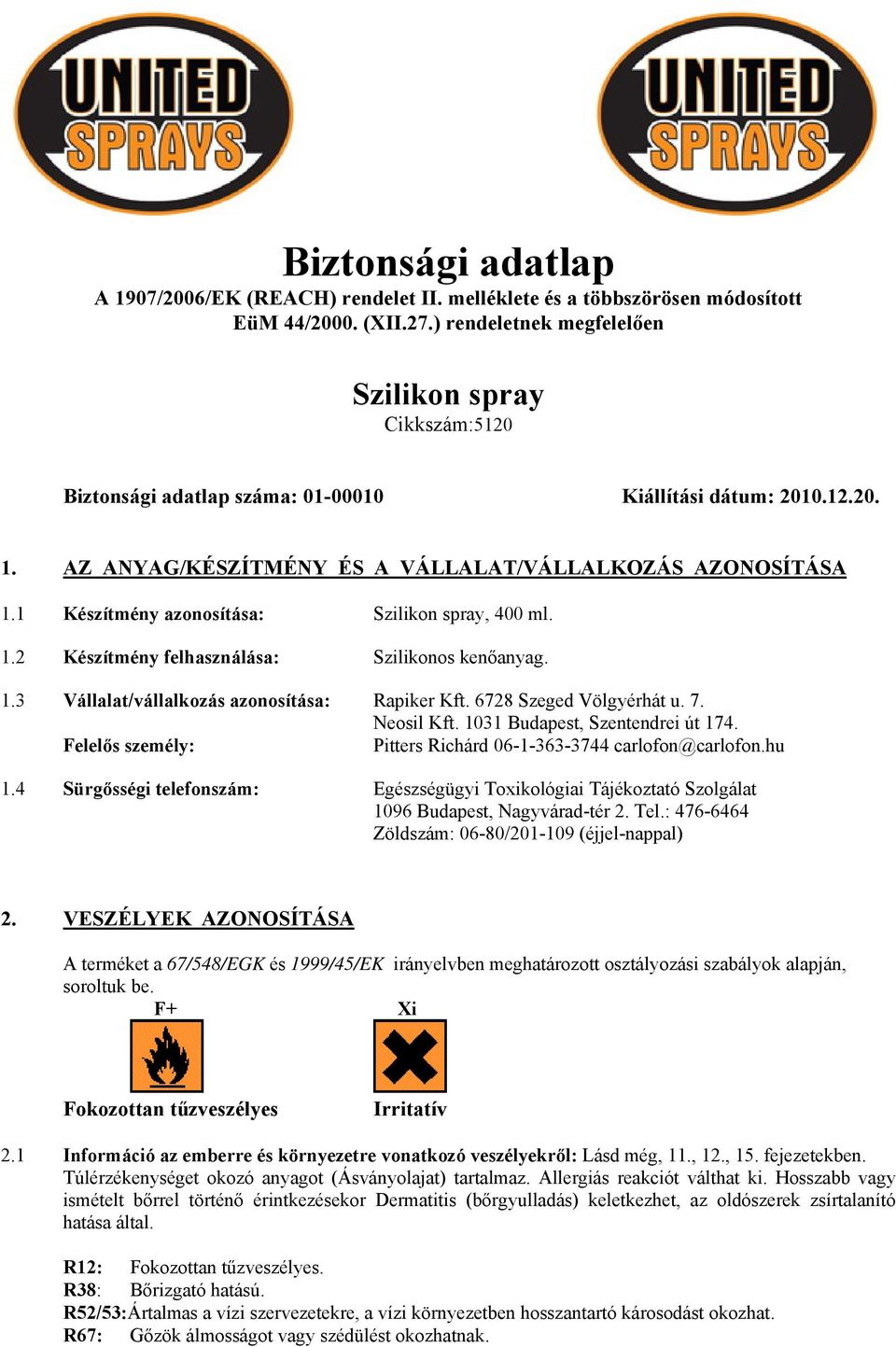 1 Készítmény azonosítása: Szilikon spray, 400 ml. 1.2 Készítmény felhasználása: Szilikonos kenőanyag. 1.3 Vállalat/vállalkozás azonosítása: Rapiker Kft. 6728 Szeged Völgyérhát u. 7. Neosil Kft.