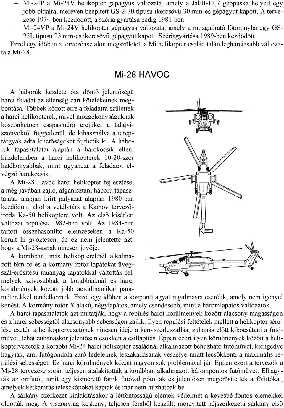 Szériagyártása 1989-ben kezdődött. Ezzel egy időben a tervezőasztalon megszületett a Mi helikopter család talán legharciasabb változata a Mi-28.