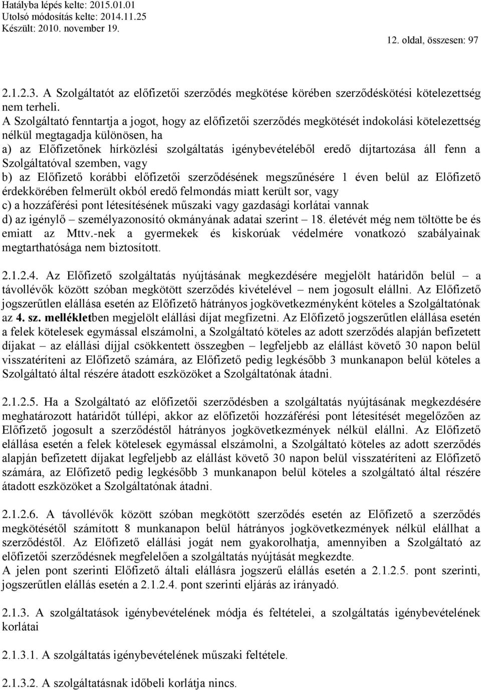 díjtartozása áll fenn a Szolgáltatóval szemben, vagy b) az Előfizető korábbi előfizetői szerződésének megszűnésére 1 éven belül az Előfizető érdekkörében felmerült okból eredő felmondás miatt került