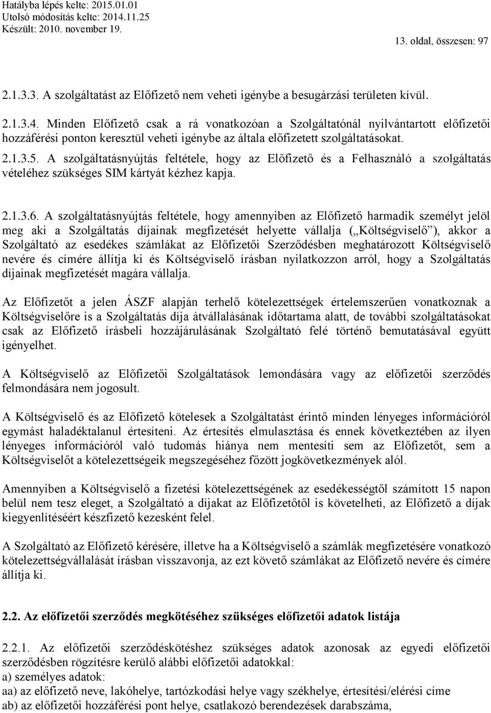 A szolgáltatásnyújtás feltétele, hogy az Előfizető és a Felhasználó a szolgáltatás vételéhez szükséges SIM kártyát kézhez kapja. 2.1.3.6.