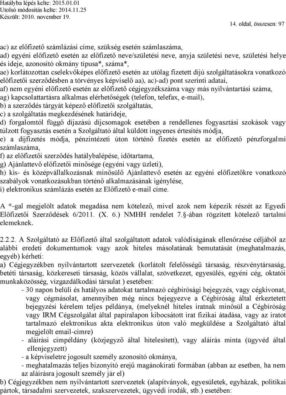 szerinti adatai, af) nem egyéni előfizető esetén az előfizető cégjegyzékszáma vagy más nyilvántartási száma, ag) kapcsolattartásra alkalmas elérhetőségek (telefon, telefax, e-mail), b) a szerződés