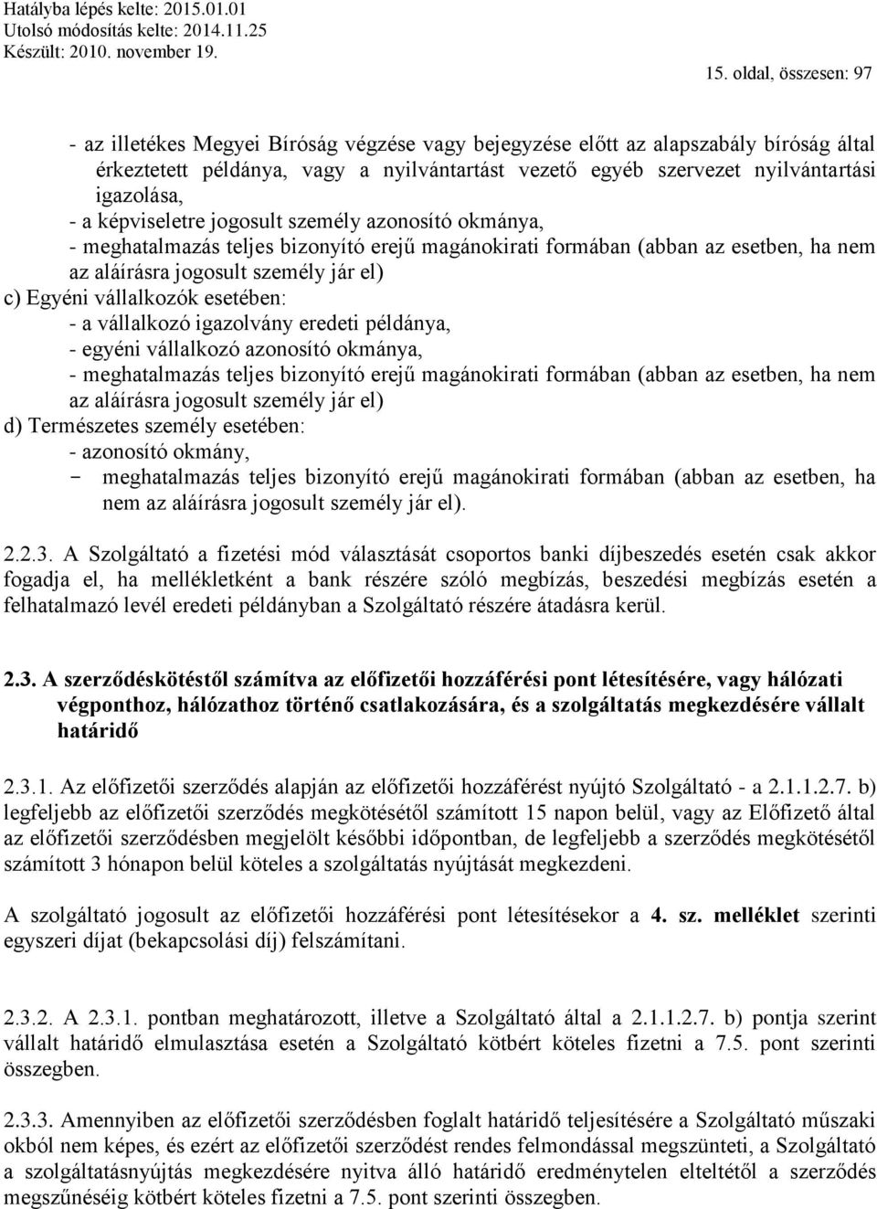 vállalkozók esetében: - a vállalkozó igazolvány eredeti példánya, - egyéni vállalkozó azonosító okmánya, - meghatalmazás teljes bizonyító erejű magánokirati formában (abban az esetben, ha nem az