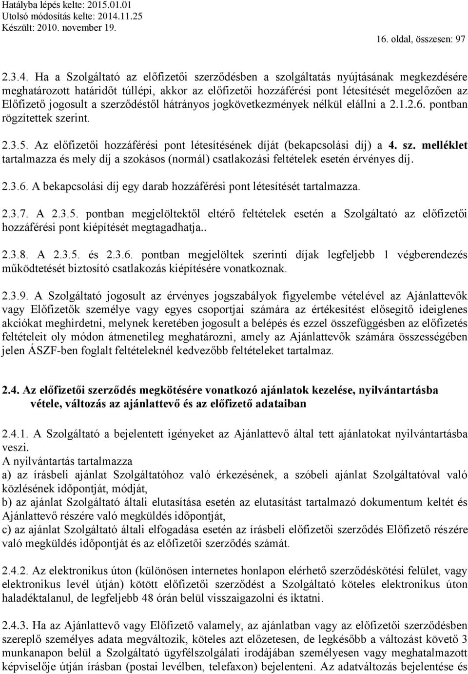 a szerződéstől hátrányos jogkövetkezmények nélkül elállni a 2.1.2.6. pontban rögzítettek szerint. 2.3.5. Az előfizetői hozzáférési pont létesítésének díját (bekapcsolási díj) a 4. sz. melléklet tartalmazza és mely díj a szokásos (normál) csatlakozási feltételek esetén érvényes díj.