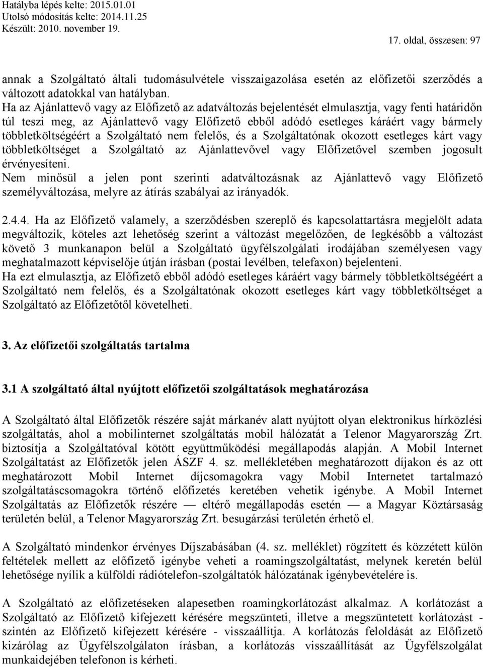 többletköltségéért a Szolgáltató nem felelős, és a Szolgáltatónak okozott esetleges kárt vagy többletköltséget a Szolgáltató az Ajánlattevővel vagy Előfizetővel szemben jogosult érvényesíteni.