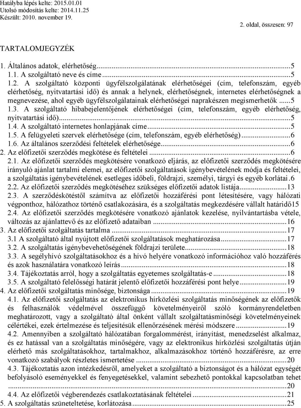 A szolgáltató hibabejelentőjének elérhetőségei (cím, telefonszám, egyéb elérhetőség, nyitvatartási idő)... 5 1.4. A szolgáltató internetes honlapjának címe... 5 1.5. A felügyeleti szervek elérhetősége (cím, telefonszám, egyéb elérhetőség).