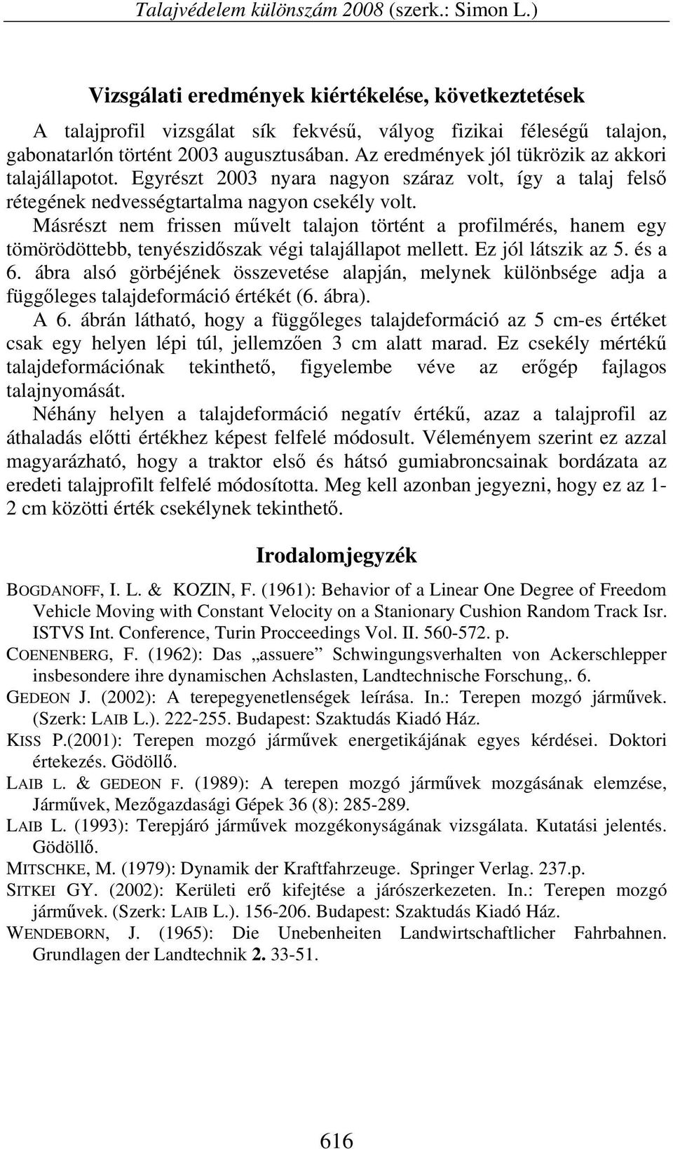 Az eredmények jól tükrözik az akkori talajállapotot. Egyrészt 2003 nyara nagyon száraz volt, így a talaj felső rétegének nedvességtartalma nagyon csekély volt.