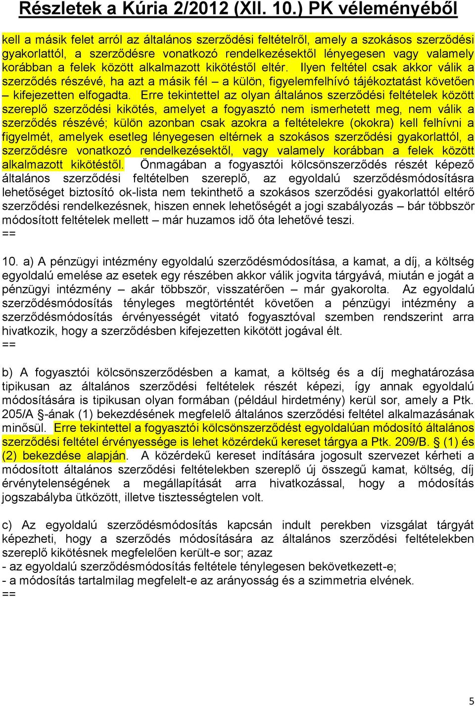 Erre tekintettel az olyan általános szerződési feltételek között szereplő szerződési kikötés, amelyet a fogyasztó nem ismerhetett meg, nem válik a szerződés részévé; külön azonban csak azokra a