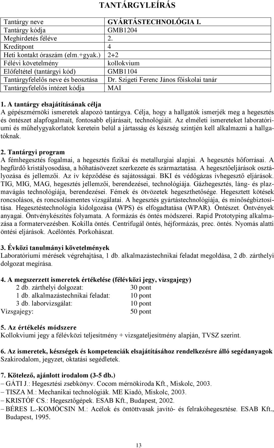 Az elméleti ismereteket laboratóriumi és műhelygyakorlatok keretein belül a jártasság és készség szintjén kell alkalmazni a hallgatóknak.