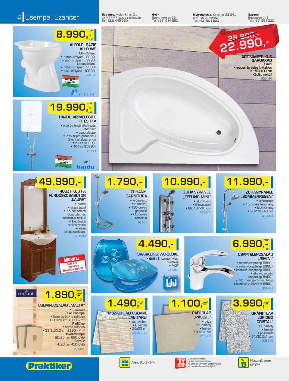 990,- ALFÖLDI BÁZIS ÁLLÓ WC Mélyöblítésû hátsó kifolyású 8990,- alsó kifolyású 9990,- Laposöblítésû hátsó kifolyású 9990,- alsó kifolyású 10990,- 0198 8.990,-.990,- ASZIMMETRIKUS SAROKKÁD akril jobbos és balos kivitelben 150x100 cm Kádláb nélkül!