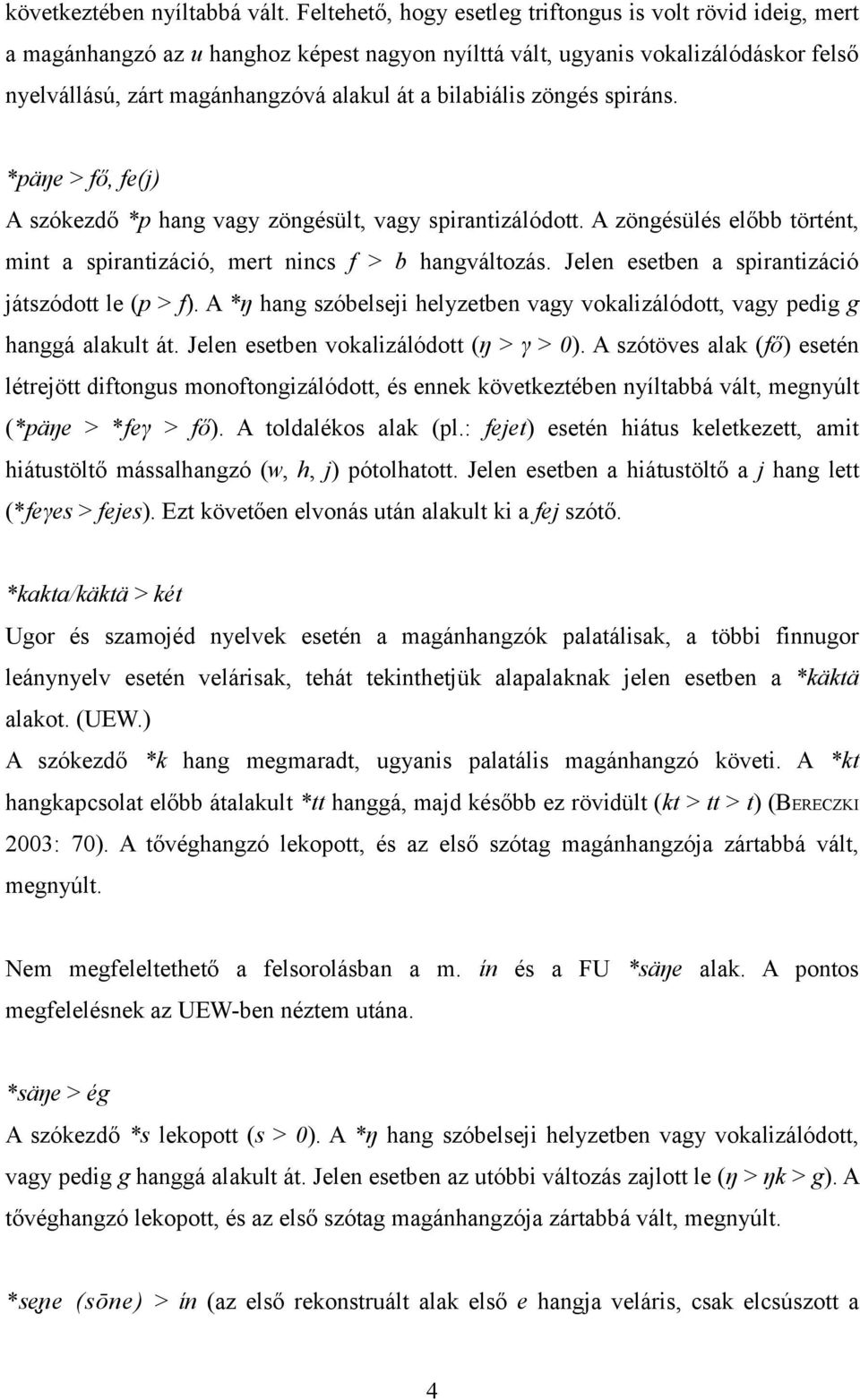 bilabiális zöngés spiráns. *päŋe > fő, fe(j) A szókezdő *p hang vagy zöngésült, vagy spirantizálódott. A zöngésülés előbb történt, mint a spirantizáció, mert nincs f > b hangváltozás.