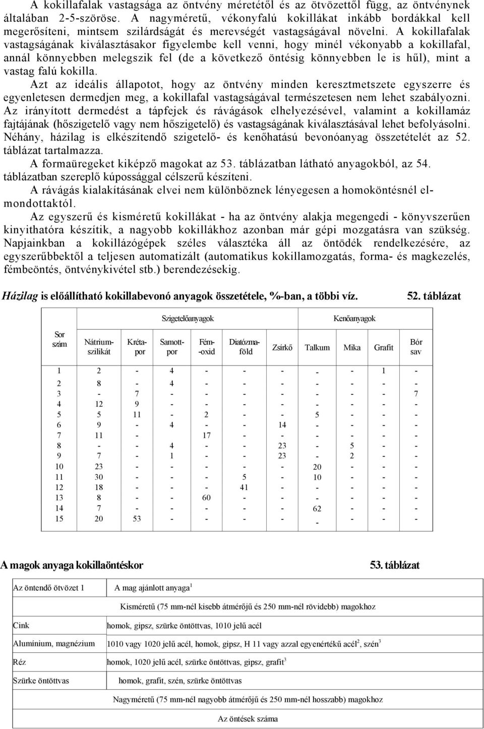 A kokillafalak vastagságának kiválasztásakor figyelembe kell venni, hogy minél vékonyabb a kokillafal, annál könnyebben melegszik fel (de a következő öntésig könnyebben le is hűl), mint a vastag falú