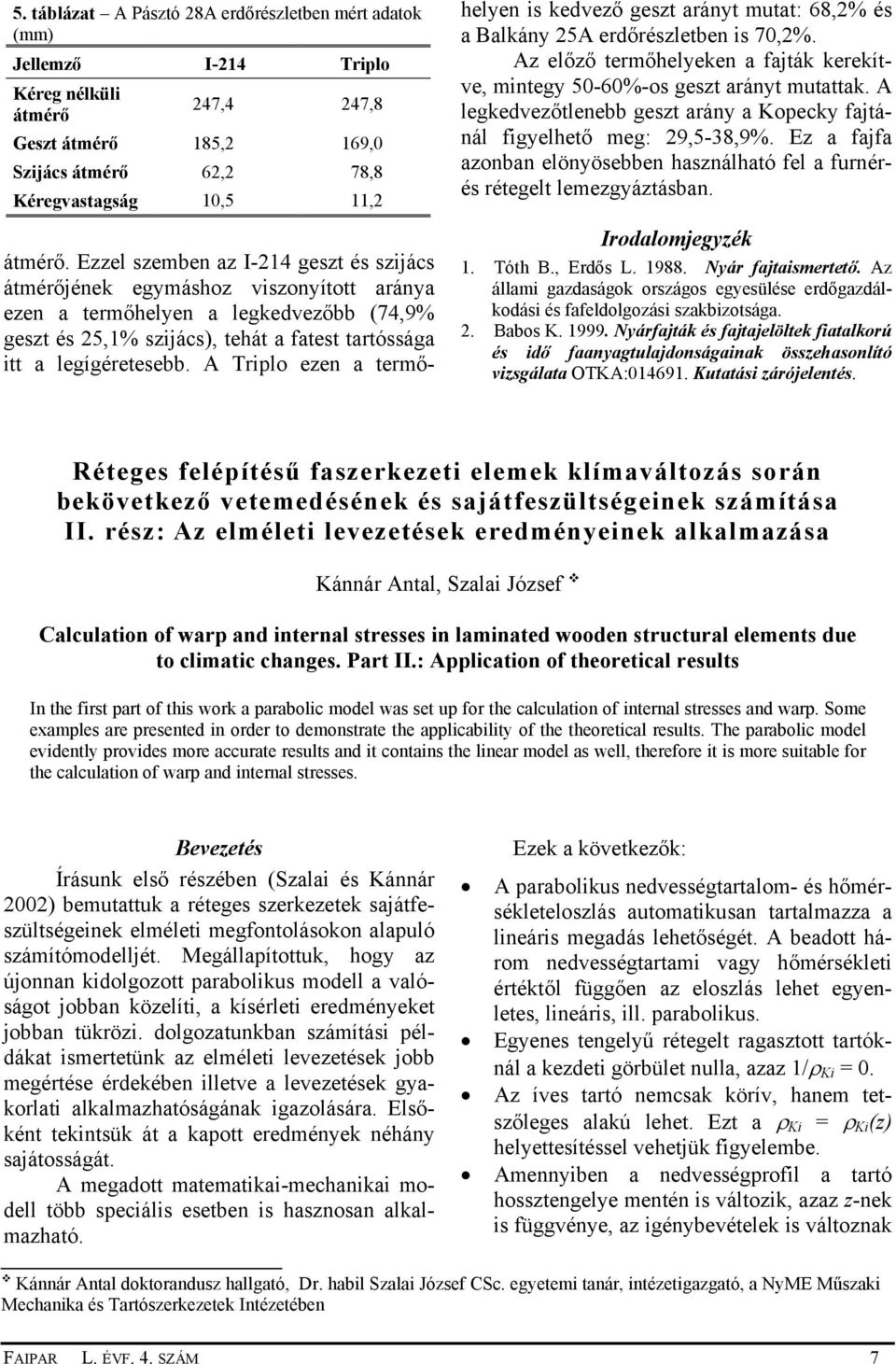 A Triplo ezen a termőhelyen is kedvező geszt arányt mutat: 68,2% és a Balkány 25A erdőrészletben is 70,2%. Az előző termőhelyeken a fajták kerekítve, mintegy 50-60%-os geszt arányt mutattak.