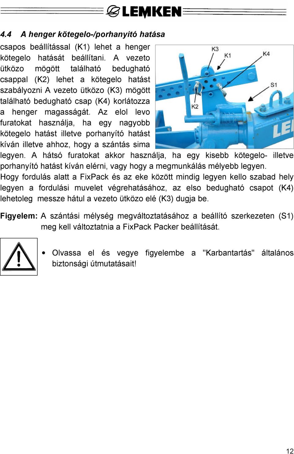 Az elol levo furatokat használja, ha egy nagyobb kötegelo hatást illetve porhanyító hatást kíván illetve ahhoz, hogy a szántás sima legyen.
