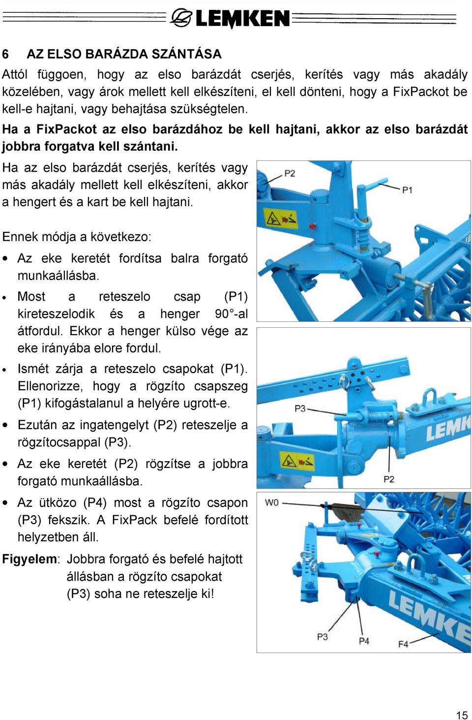Ha az elso barázdát cserjés, kerítés vagy más akadály mellett kell elkészíteni, akkor a hengert és a kart be kell hajtani. Ennek módja a következo: Az eke keretét fordítsa balra forgató munkaállásba.