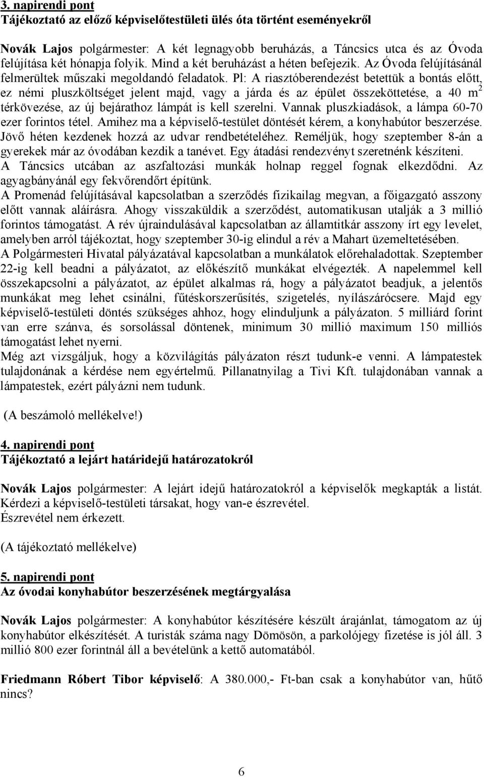 Pl: A riasztóberendezést betettük a bontás előtt, ez némi pluszköltséget jelent majd, vagy a járda és az épület összeköttetése, a 40 m 2 térkövezése, az új bejárathoz lámpát is kell szerelni.