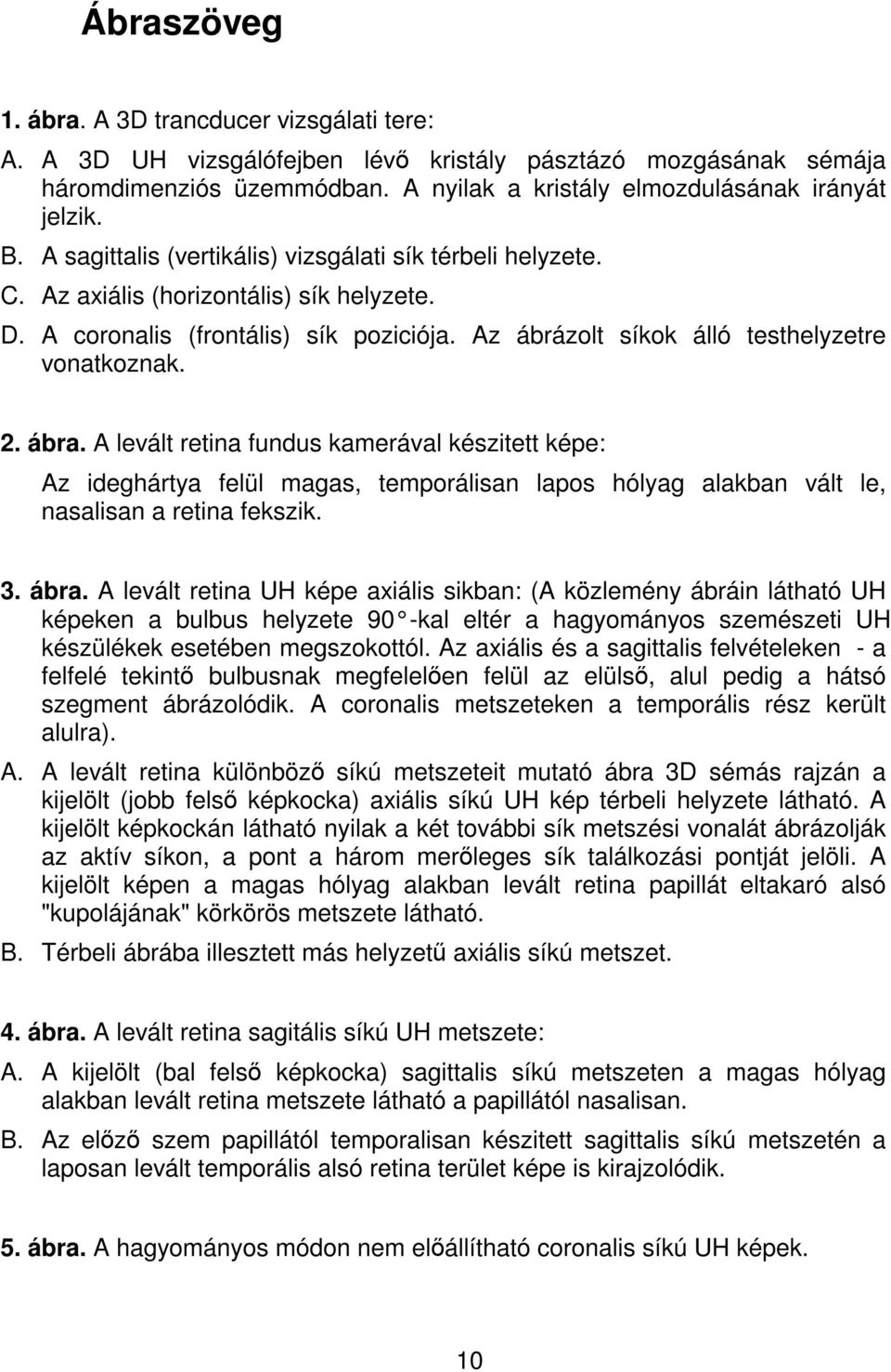 ábra. A levált retina fundus kamerával készitett képe: Az ideghártya felül magas, temporálisan lapos hólyag alakban vált le, nasalisan a retina fekszik. 3. ábra.