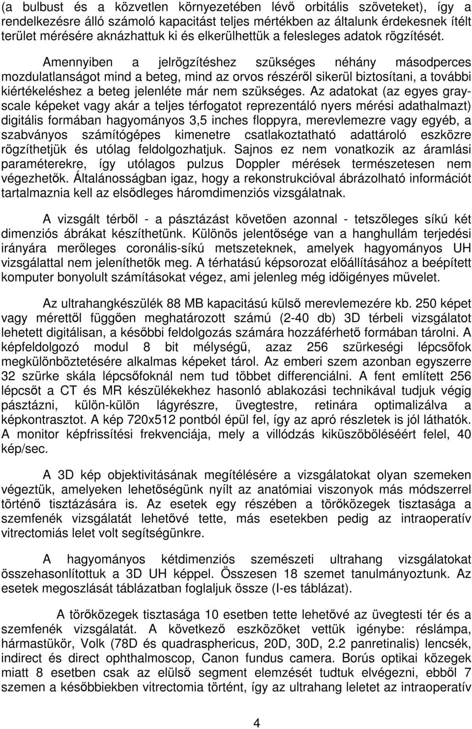 Amennyiben a jelrögzítéshez szükséges néhány másodperces mozdulatlanságot mind a beteg, mind az orvos részérÿl sikerül biztosítani, a további kiértékeléshez a beteg jelenléte már nem szükséges.