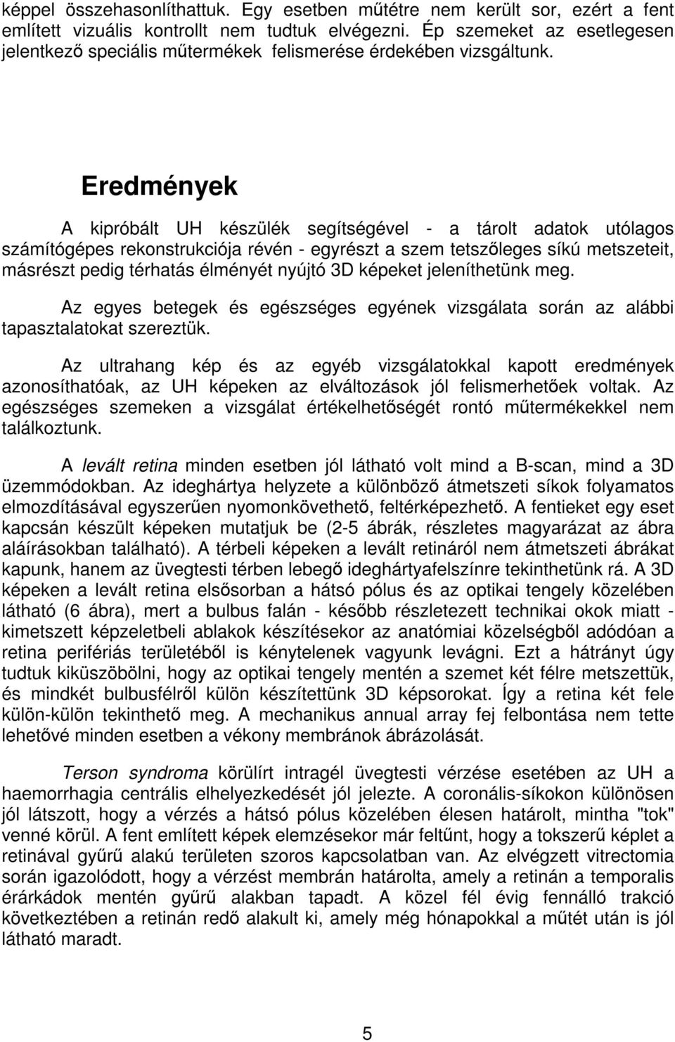 Eredmények A kipróbált UH készülék segítségével - a tárolt adatok utólagos számítógépes rekonstrukciója révén - egyrészt a szem tetszÿleges síkú metszeteit, másrészt pedig térhatás élményét nyújtó 3D