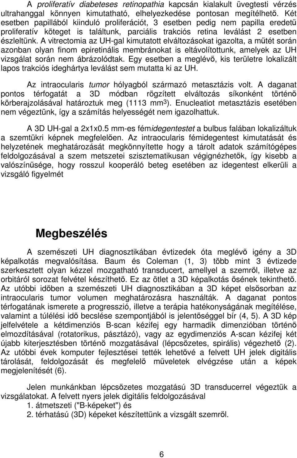 A vitrectomia az UH-gal kimutatott elváltozásokat igazolta, a m tét során azonban olyan finom epiretinális membránokat is eltávolítottunk, amelyek az UH vizsgálat során nem ábrázolódtak.