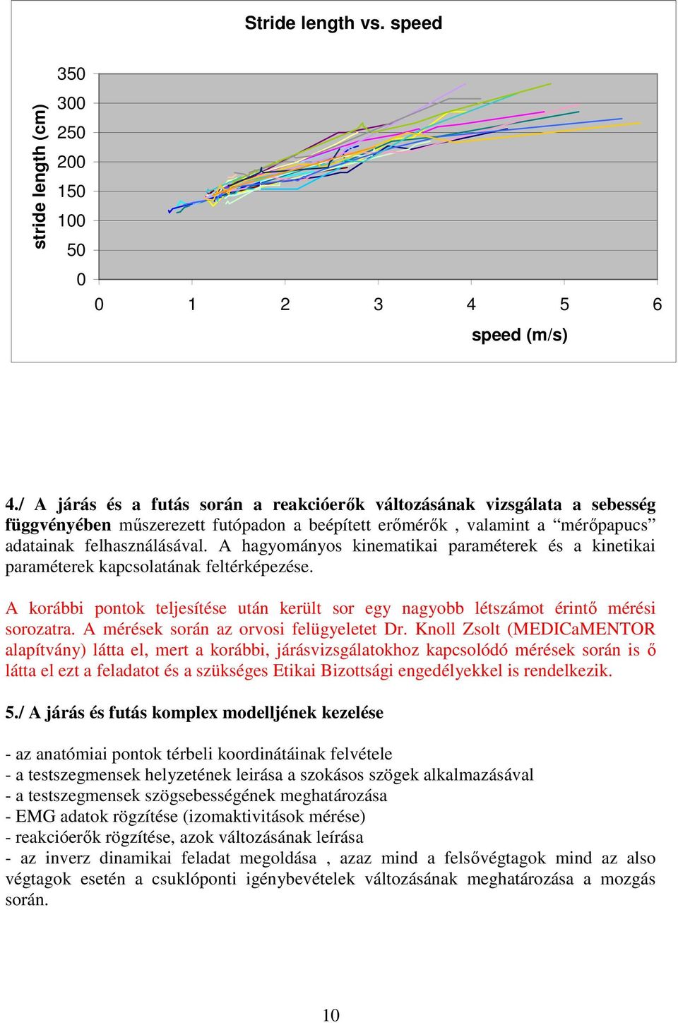 A hagyományos kinematikai paraméterek és a kinetikai paraméterek kapcsolatának feltérképezése. A korábbi pontok teljesítése után került sor egy nagyobb létszámot érintő mérési sorozatra.