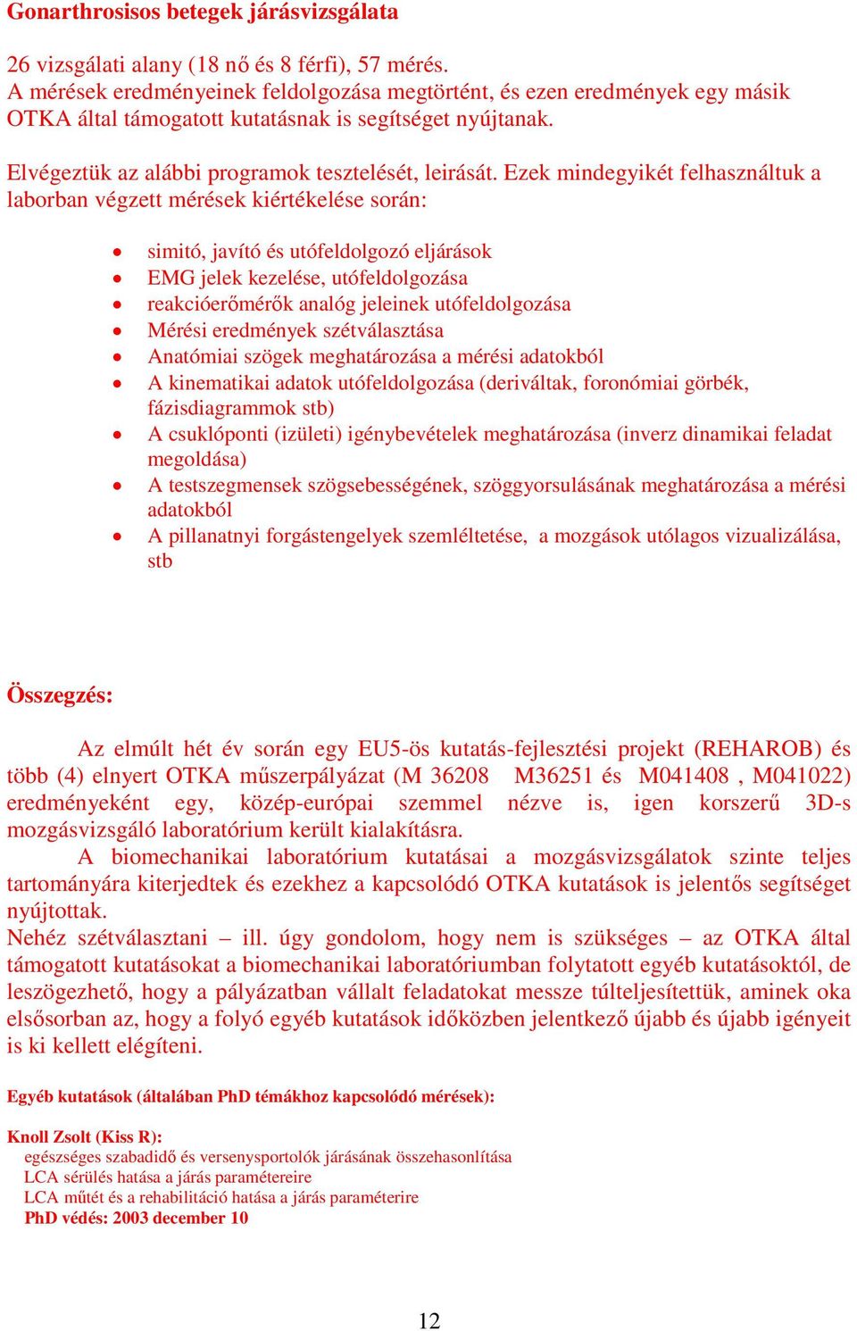 Ezek mindegyikét felhasználtuk a laborban végzett mérések kiértékelése során: simitó, javító és utófeldolgozó eljárások EMG jelek kezelése, utófeldolgozása reakcióerőmérők analóg jeleinek