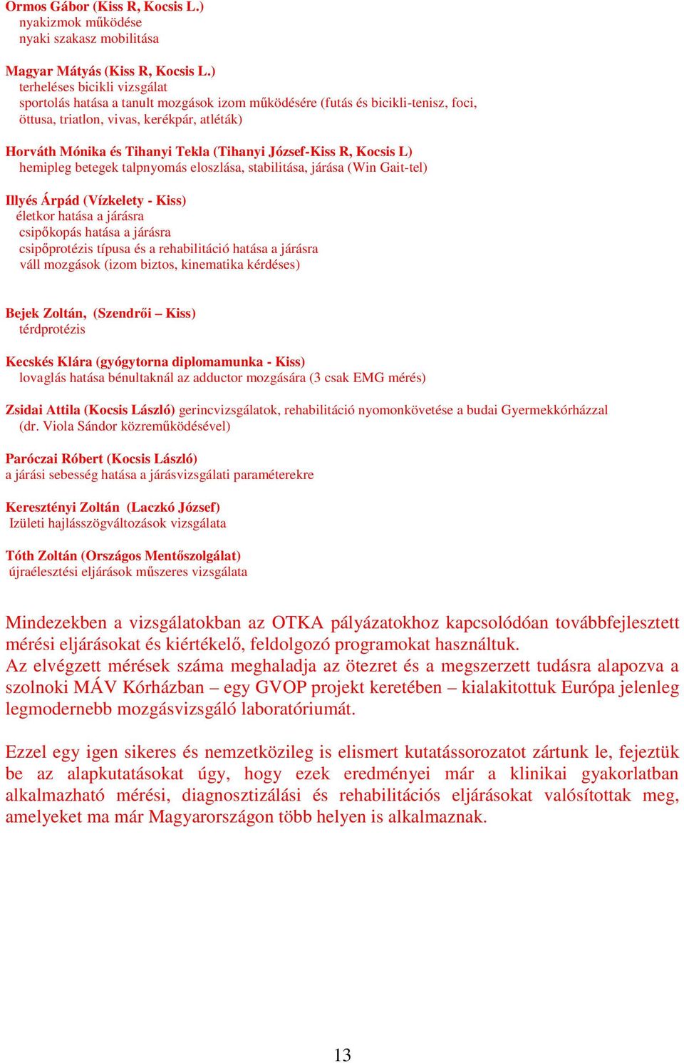 József-Kiss R, Kocsis L) hemipleg betegek talpnyomás eloszlása, stabilitása, járása (Win Gait-tel) Illyés Árpád (Vízkelety - Kiss) életkor hatása a járásra csipőkopás hatása a járásra csipőprotézis
