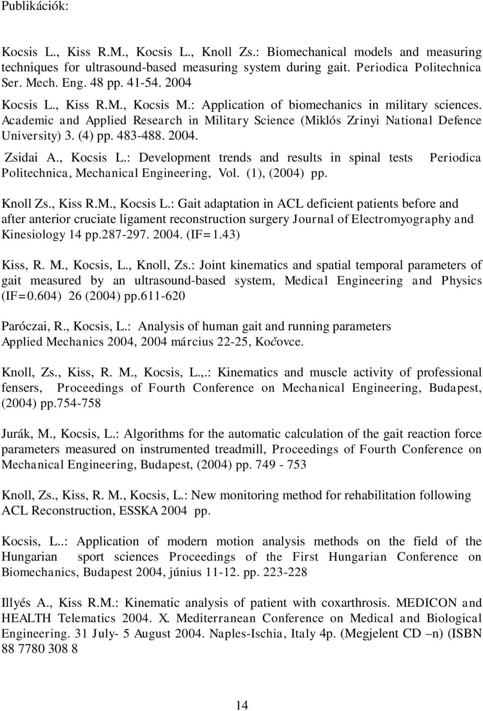 483-488. 2004. Zsidai A., Kocsis L.: Development trends and results in spinal tests Politechnica, Mechanical Engineering, Vol. (1), (2004) pp. Periodica Knoll Zs., Kiss R.M., Kocsis L.: Gait adaptation in ACL deficient patients before and after anterior cruciate ligament reconstruction surgery Journal of Electromyography and Kinesiology 14 pp.