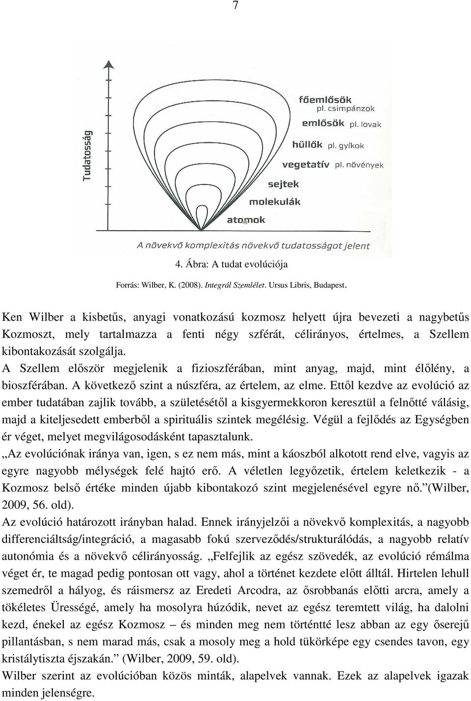 A Szellem először megjelenik a fizioszférában, mint anyag, majd, mint élőlény, a bioszférában. A következő szint a núszféra, az értelem, az elme.