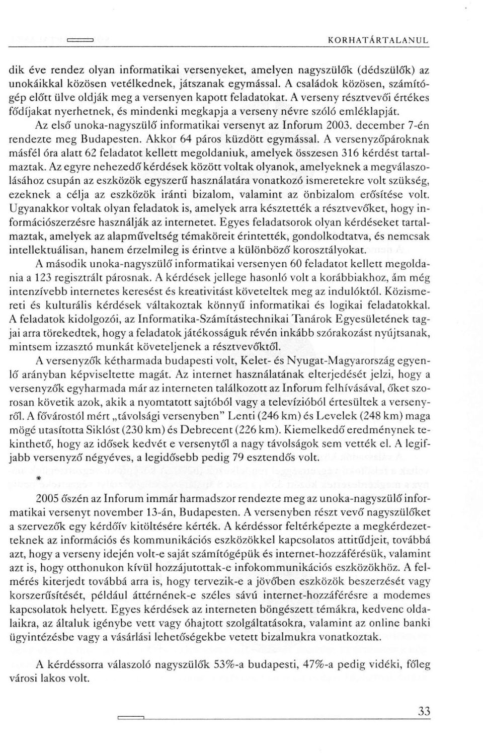 Az első unoka-nagyszülő informatikai versenyt az Inforum 2003. december 7-én rendezte meg Budapesten. Akkor 64 páros küzdött egymással.